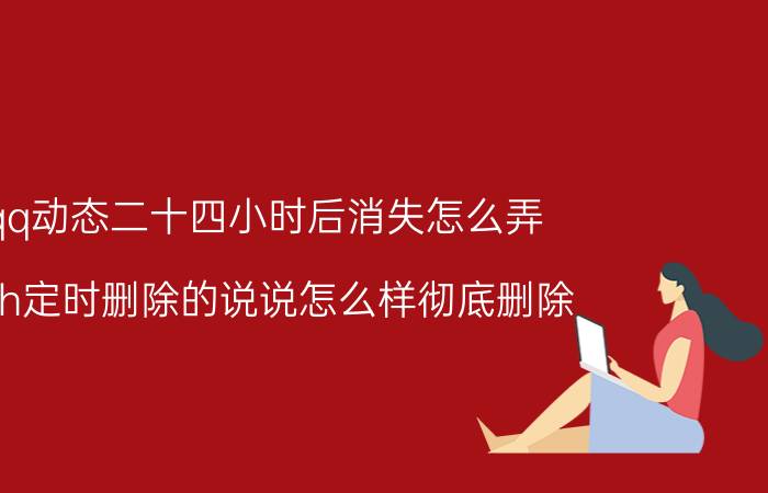 qq动态二十四小时后消失怎么弄 24h定时删除的说说怎么样彻底删除？